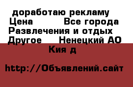 доработаю рекламу › Цена ­ --- - Все города Развлечения и отдых » Другое   . Ненецкий АО,Кия д.